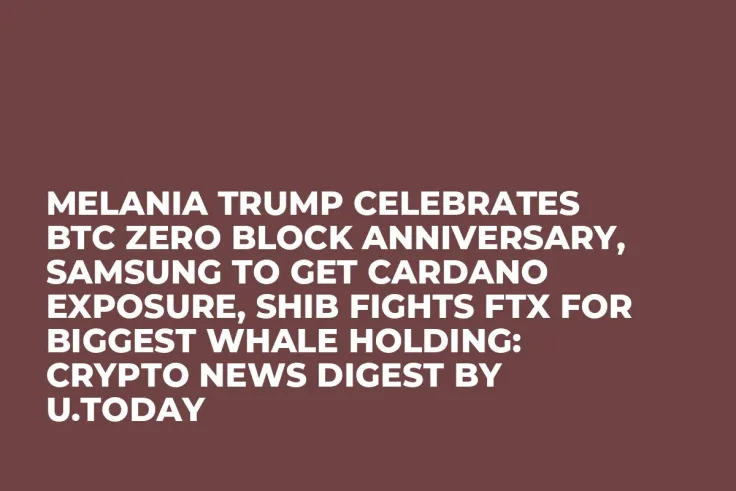 Melania Trump Celebrates BTC Zero Block Anniversary, Samsung to Get Cardano Exposure, SHIB Fights FTX for Biggest Whale Holding: Crypto News Digest by U.Today