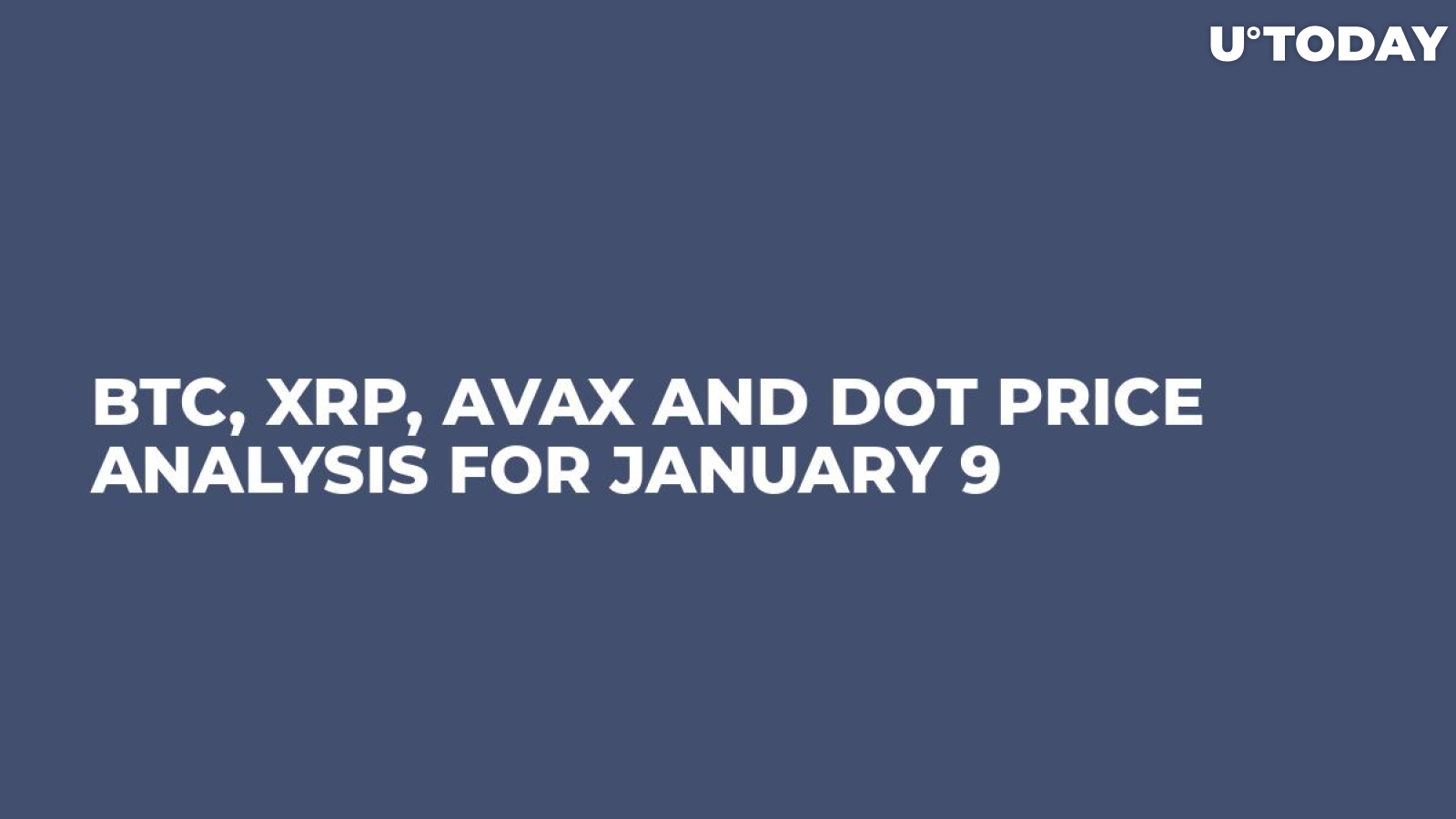 BTC, XRP, AVAX and DOT Price Analysis for January 9