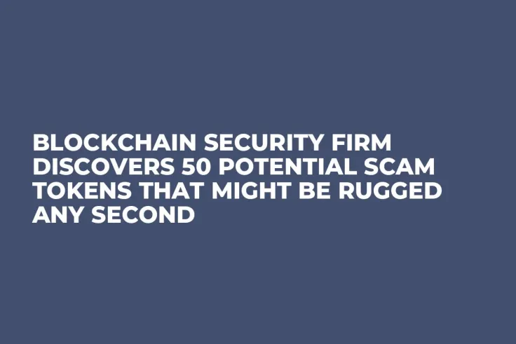 Blockchain Security Firm Discovers 50 Potential Scam Tokens That Might Be Rugged Any Second