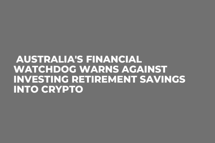  Australia's Financial Watchdog Warns Against Investing Retirement Savings into Crypto