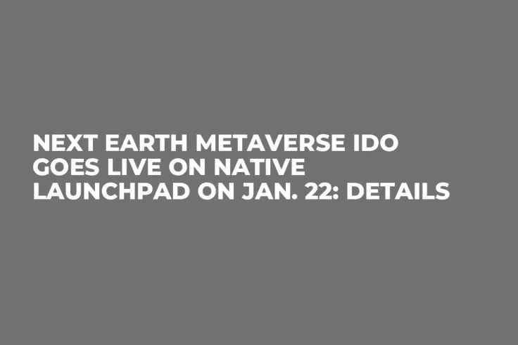 Next Earth Metaverse IDO Goes Live on Native Launchpad on Jan. 22: Details