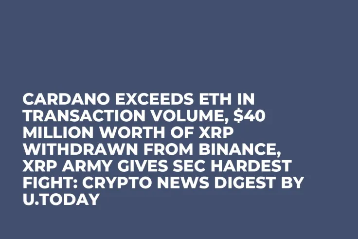 Cardano Exceeds ETH in Transaction Volume, $40 Million Worth of XRP Withdrawn from Binance, XRP Army Gives SEC Hardest Fight: Crypto News Digest by U.Today