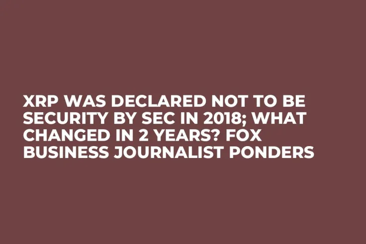 XRP Was Declared Not to Be Security by SEC in 2018; What Changed in 2 Years? Fox Business Journalist Ponders