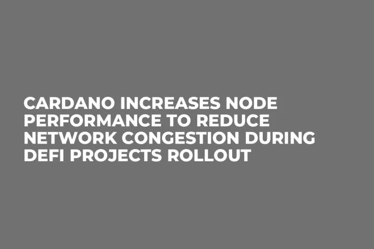 Cardano Increases Node Performance to Reduce Network Congestion During DeFi Projects Rollout