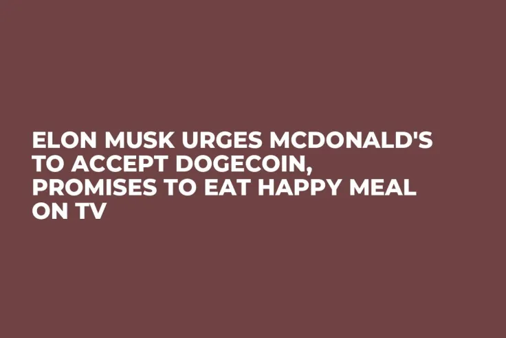 Elon Musk Urges McDonald's to Accept Dogecoin, Promises to Eat Happy Meal on TV