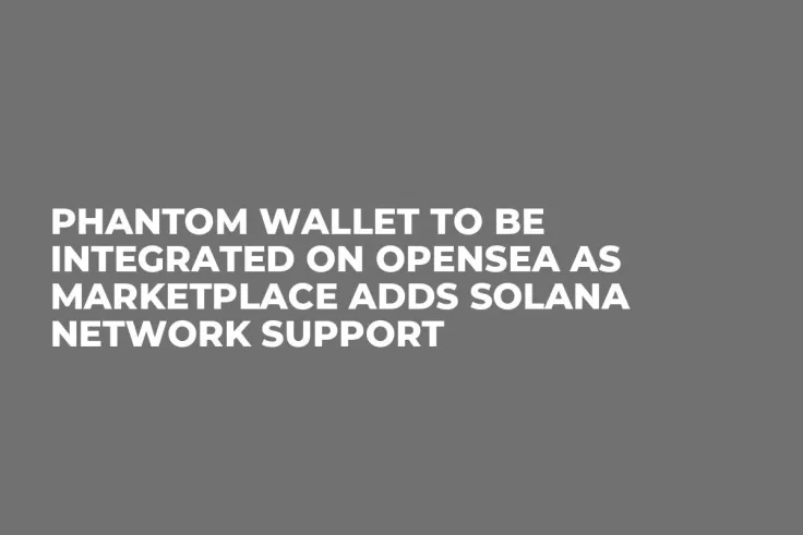 Phantom Wallet to Be Integrated on OpenSea as Marketplace Adds Solana Network Support