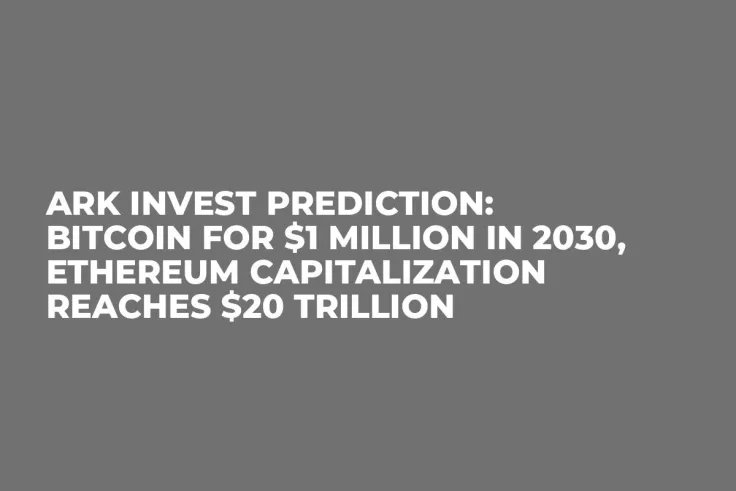 ARK Invest Prediction: Bitcoin for $1 Million in 2030, Ethereum Capitalization Reaches $20 Trillion