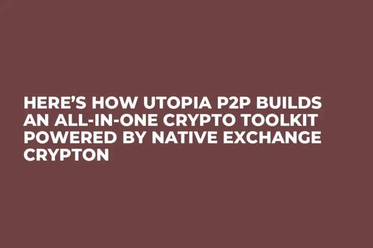 Here’s How Utopia P2P Builds an All-in-One Crypto Toolkit Powered by Native Exchange Crypton