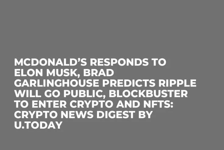 McDonald’s Responds to Elon Musk, Brad Garlinghouse Predicts Ripple Will Go Public, Blockbuster to Enter Crypto and NFTs: Crypto News Digest by U.Today