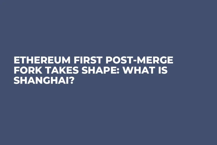 Ethereum First Post-Merge Fork Takes Shape: What is Shanghai?