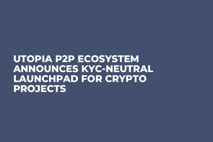 Utopia P2P Ecosystem Announces KYC-Neutral Launchpad for Crypto Projects