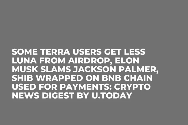 Some Terra Users Get Less LUNA from Airdrop, Elon Musk Slams Jackson Palmer, SHIB Wrapped on BNB Chain Used for Payments: Crypto News Digest by U.Today