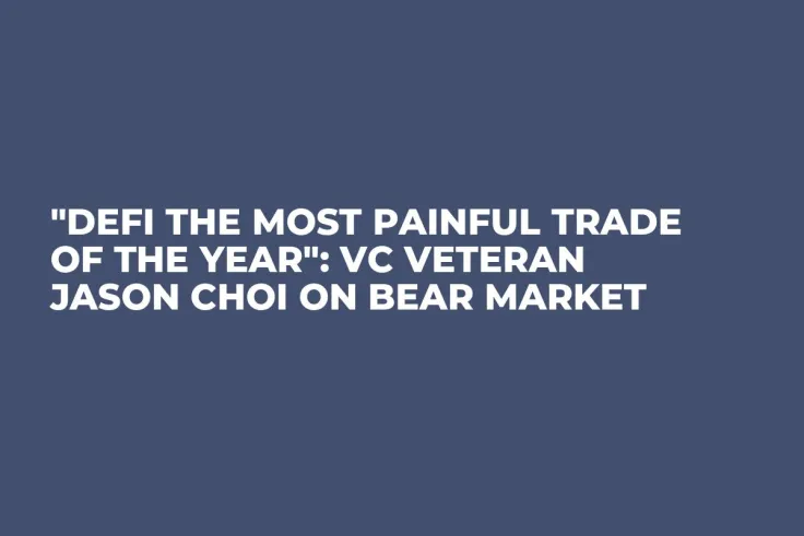 "DeFi the Most Painful Trade of the Year": VC Veteran Jason Choi on Bear Market