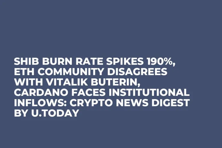 SHIB Burn Rate Spikes 190%, ETH Community Disagrees with Vitalik Buterin, Cardano Faces Institutional Inflows: Crypto News Digest by U.Today