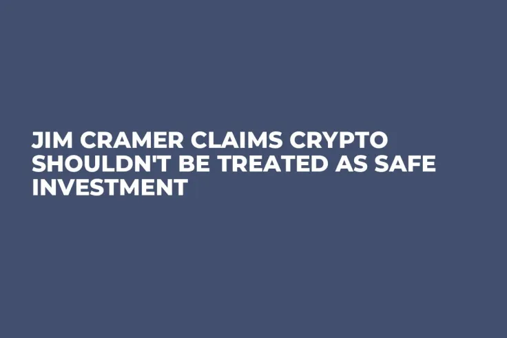 Jim Cramer Claims Crypto Shouldn't Be Treated as Safe Investment