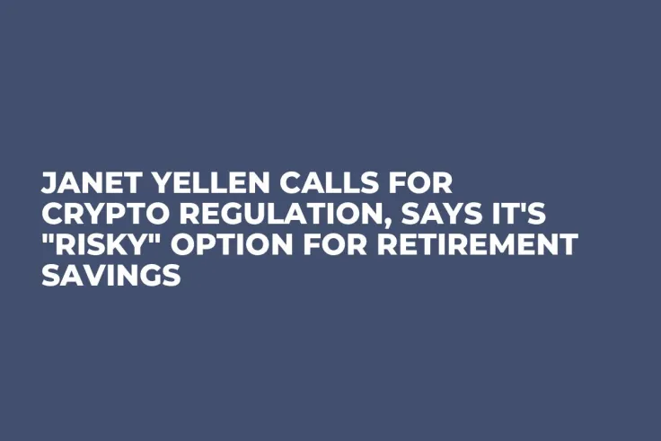 Janet Yellen Calls for Crypto Regulation, Says It's "Risky" Option for Retirement Savings