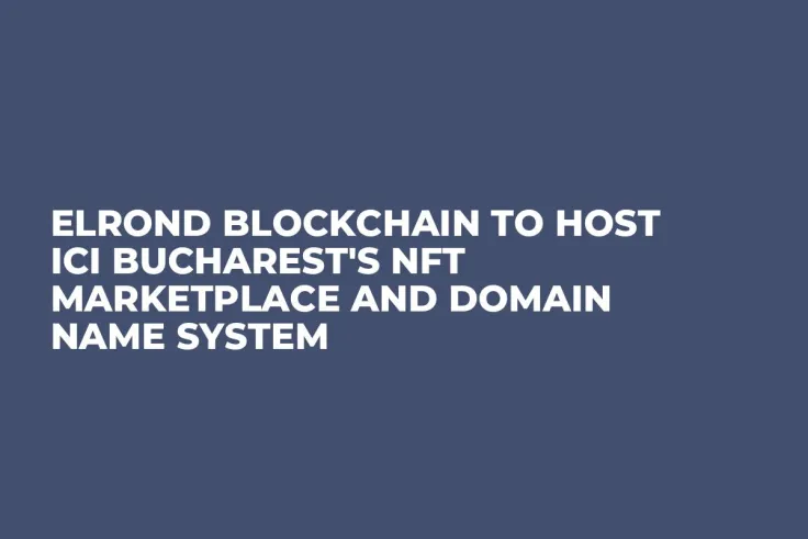 Elrond Blockchain to Host ICI Bucharest's NFT Marketplace and Domain Name System