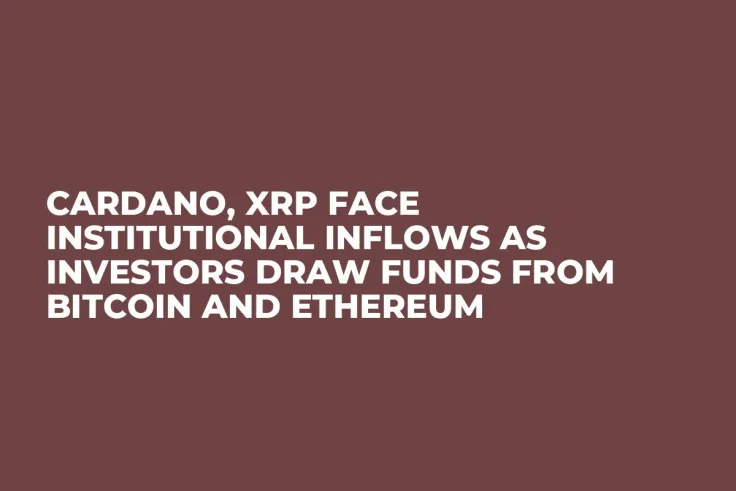 Cardano, XRP Face Institutional Inflows as Investors Draw Funds from Bitcoin and Ethereum