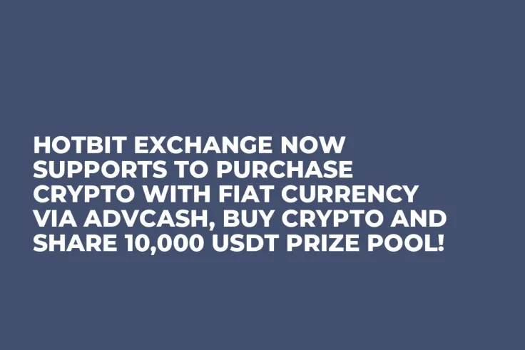 Hotbit Exchange Now Supports to Purchase Crypto with Fiat Currency via Advcash, Buy Crypto and Share 10,000 USDT Prize Pool!