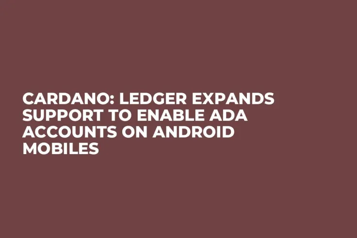Cardano: Ledger Expands Support to Enable ADA Accounts on Android Mobiles