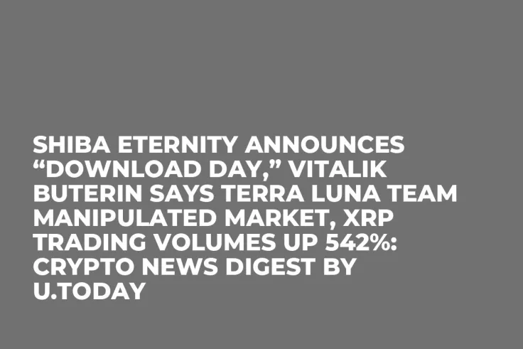 Shiba Eternity Announces “Download Day,” Vitalik Buterin Says Terra Luna Team Manipulated Market, XRP Trading Volumes up 542%: Crypto News Digest by U.Today