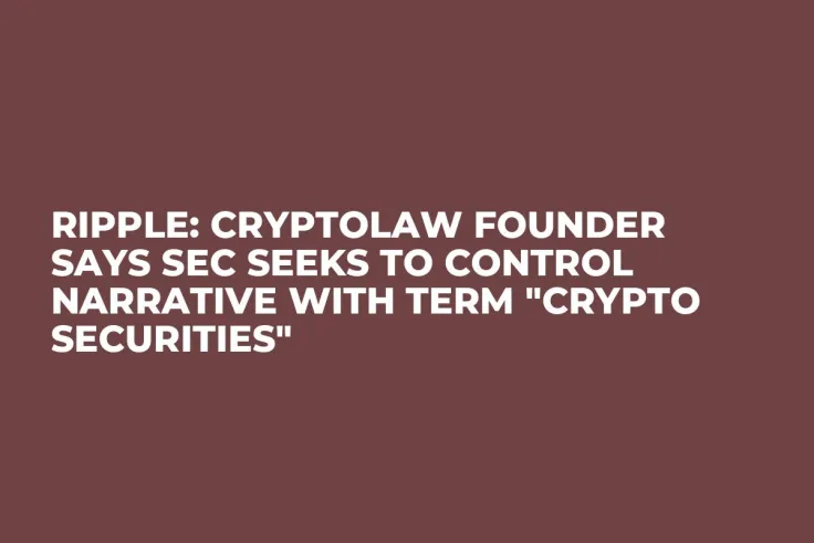 Ripple: CryptoLaw Founder Says SEC Seeks to Control Narrative with Term "Crypto Securities"