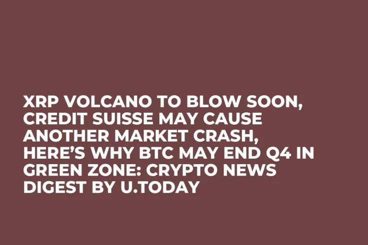 XRP Volcano to Blow Soon, Credit Suisse May Cause Another Market Crash, Here’s Why BTC May End Q4 in Green Zone: Crypto News Digest by U.Today