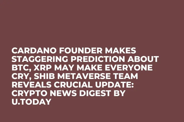 Cardano Founder Makes Staggering Prediction about BTC, XRP May Make Everyone Cry, SHIB Metaverse Team Reveals Crucial Update: Crypto News Digest by U.Today
