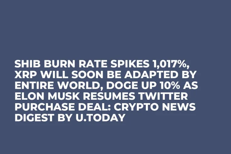 SHIB Burn Rate Spikes 1,017%, XRP Will Soon Be Adapted by Entire World, DOGE up 10% as Elon Musk Resumes Twitter Purchase Deal: Crypto News Digest by U.Today