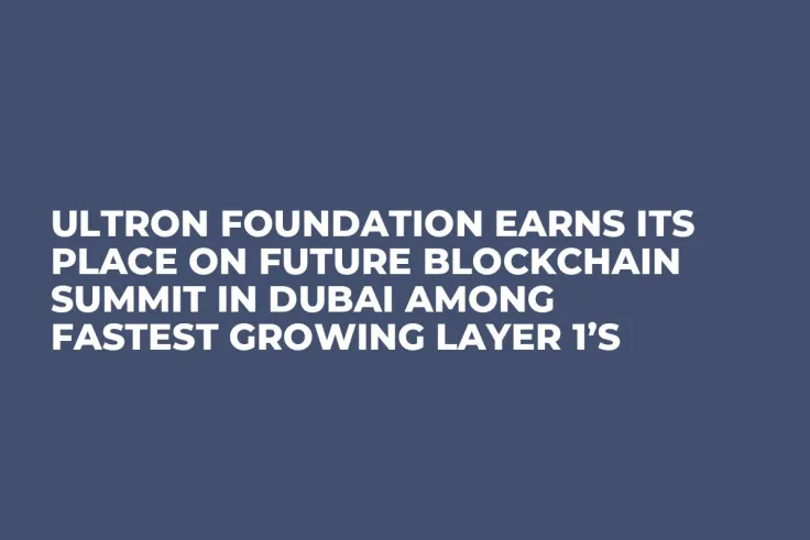 Ultron Foundation Earns Its Place On Future Blockchain Summit In Dubai Among Fastest Growing Layer 1’s