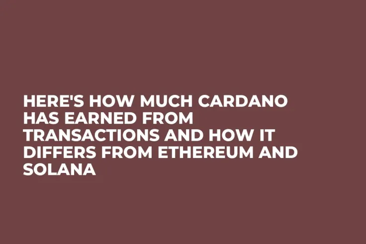 Here's How Much Cardano Has Earned from Transactions and How It Differs from Ethereum and Solana