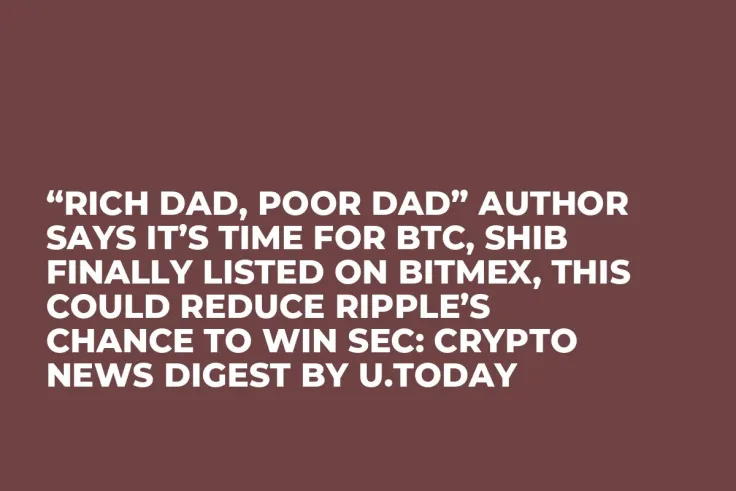 “Rich Dad, Poor Dad” Author Says It’s Time for BTC, SHIB Finally Listed on BitMex, This Could Reduce Ripple’s Chance to Win SEC: Crypto News Digest by U.Today
