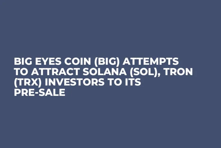 Big Eyes Coin (BIG) Attempts to Attract Solana (SOL), Tron (TRX) Investors to its Pre-Sale