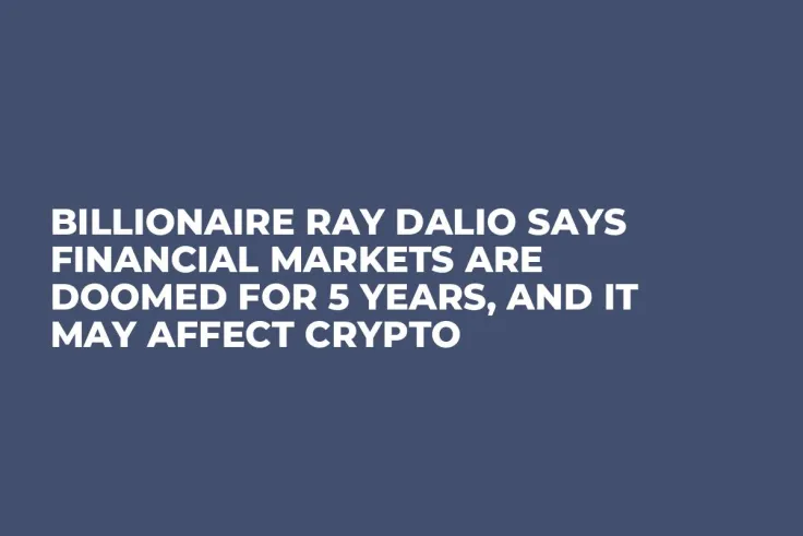 Billionaire Ray Dalio Says Financial Markets Are Doomed for 5 Years, And It May Affect Crypto
