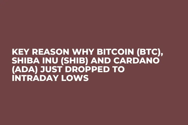 Key Reason Why Bitcoin (BTC), Shiba Inu (SHIB) and Cardano (ADA) Just Dropped to Intraday Lows