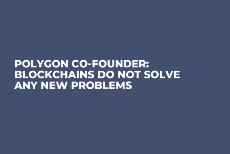 Polygon Co-founder: Blockchains Do Not Solve Any New Problems