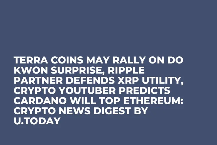 Terra Coins May Rally on Do Kwon Surprise, Ripple Partner Defends XRP Utility, Crypto YouTuber Predicts Cardano Will Top Ethereum: Crypto News Digest by U.Today