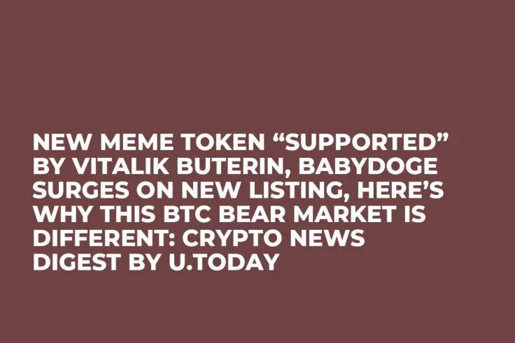 New Meme Token “Supported” by Vitalik Buterin, BabyDoge Surges on New Listing, Here’s Why This BTC Bear Market Is Different: Crypto News Digest by U.Today