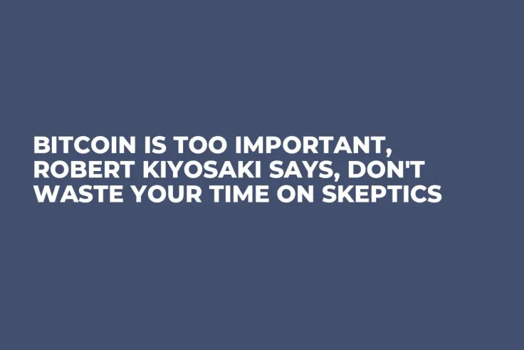 Bitcoin Is Too Important, Robert Kiyosaki Says, Don't Waste Your Time on Skeptics