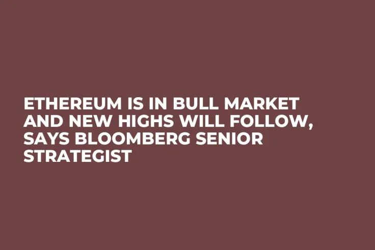 Ethereum Is in Bull Market and New Highs Will Follow, Says Bloomberg Senior Strategist