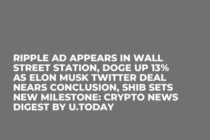Ripple Ad Appears in Wall Street Station, DOGE Up 13% as Elon Musk Twitter Deal Nears Conclusion, SHIB Sets New Milestone: Crypto News Digest by U.Today