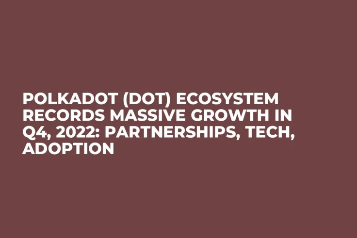 Polkadot (DOT) Ecosystem Records Massive Growth in Q4, 2022: Partnerships, Tech, Adoption