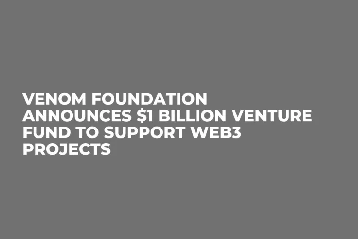 Venom Foundation Announces $1 Billion Venture Fund to Support Web3 Projects