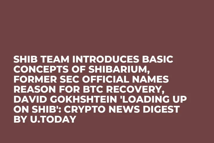 SHIB Team Introduces Basic Concepts of Shibarium, Former SEC Official Names Reason for BTC Recovery, David Gokhshtein 'Loading up on SHIB': Crypto News Digest by U.Today