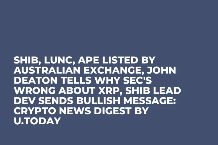 SHIB, LUNC, APE Listed by Australian Exchange, John Deaton Tells Why SEC's Wrong about XRP, SHIB Lead Dev Sends Bullish Message: Crypto News Digest by U.Today