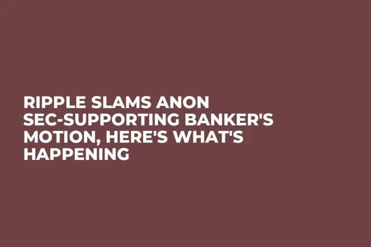 Ripple Slams Anon SEC-Supporting Banker's Motion, Here's What's Happening