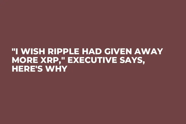 "I Wish Ripple Had Given Away More XRP," Executive Says, Here's Why