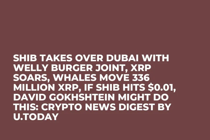 SHIB Takes over Dubai with Welly Burger Joint, XRP Soars, Whales Move 336 Million XRP, If SHIB Hits $0.01, David Gokhshtein Might Do This: Crypto News Digest by U.Today