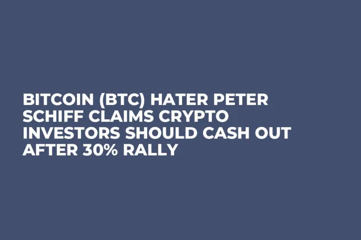 Bitcoin (BTC) Hater Peter Schiff Claims Crypto Investors Should Cash Out After 30% Rally
