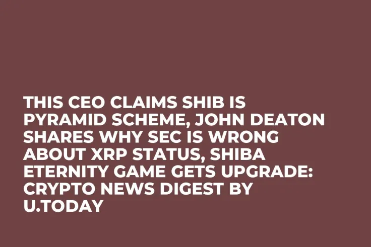 This CEO Claims SHIB Is Pyramid Scheme, John Deaton Shares Why SEC Is Wrong About XRP Status, Shiba Eternity Game Gets Upgrade: Crypto News Digest by U.Today